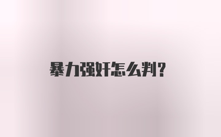 暴力强奸怎么判?