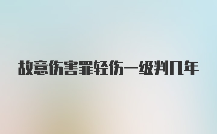 故意伤害罪轻伤一级判几年