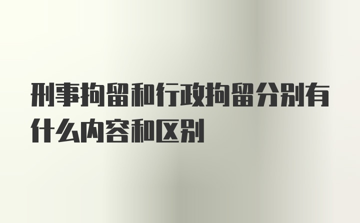 刑事拘留和行政拘留分别有什么内容和区别