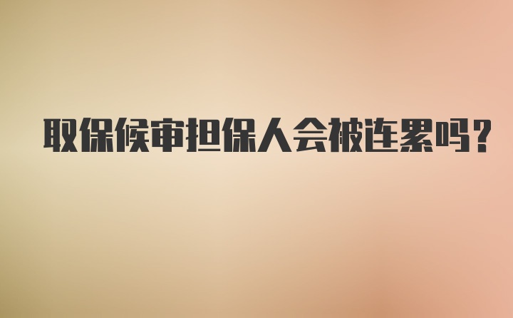 取保候审担保人会被连累吗？