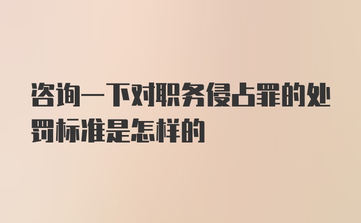 咨询一下对职务侵占罪的处罚标准是怎样的