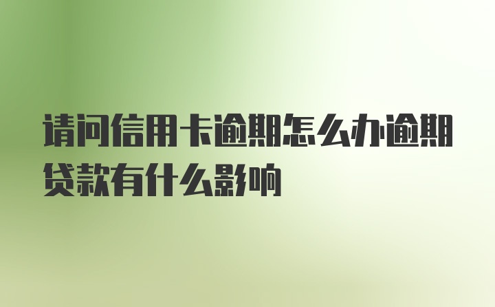 请问信用卡逾期怎么办逾期贷款有什么影响