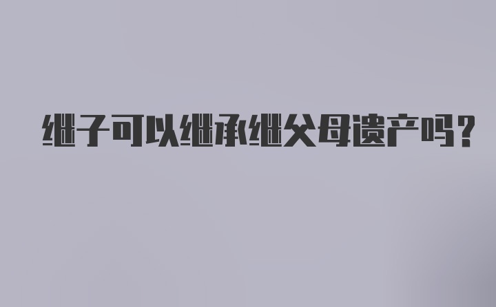 继子可以继承继父母遗产吗?