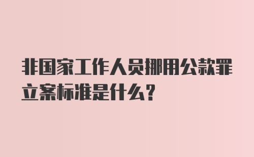 非国家工作人员挪用公款罪立案标准是什么？