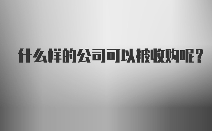 什么样的公司可以被收购呢？