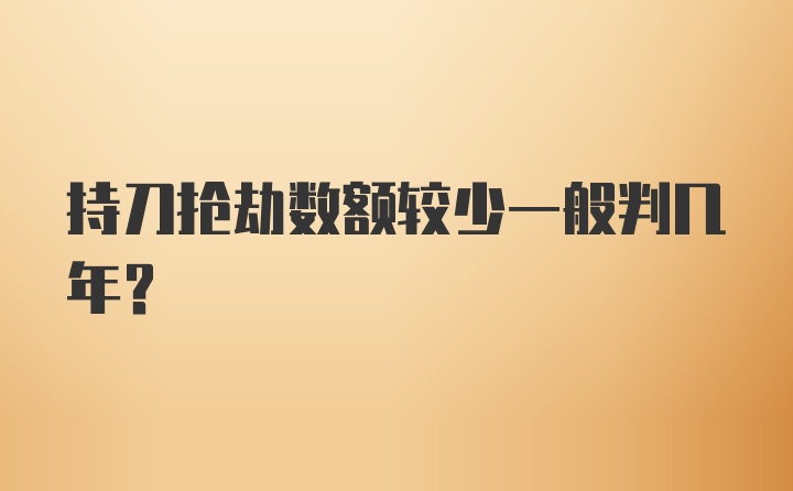 持刀抢劫数额较少一般判几年？