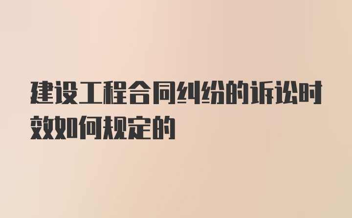 建设工程合同纠纷的诉讼时效如何规定的