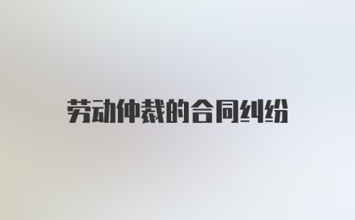 劳动仲裁的合同纠纷