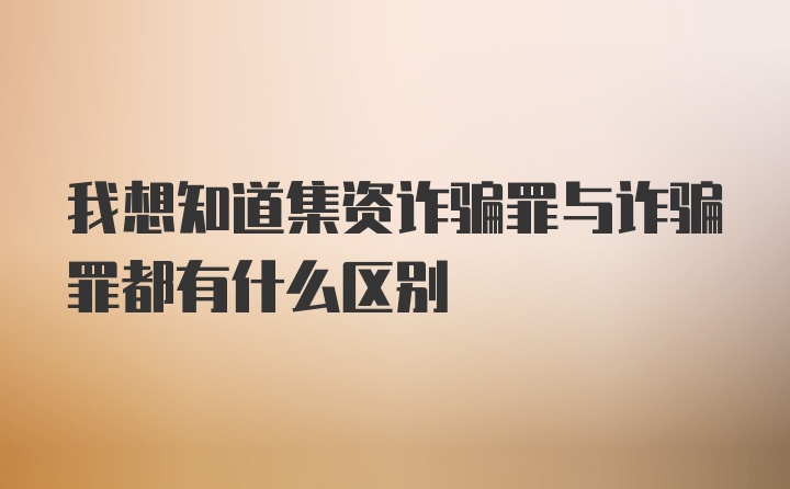 我想知道集资诈骗罪与诈骗罪都有什么区别