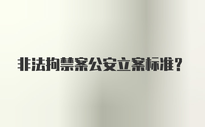 非法拘禁案公安立案标准？