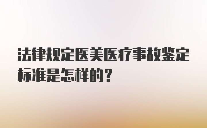 法律规定医美医疗事故鉴定标准是怎样的？