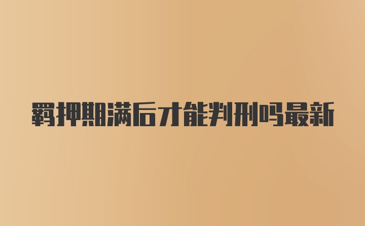 羁押期满后才能判刑吗最新