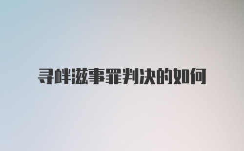 寻衅滋事罪判决的如何