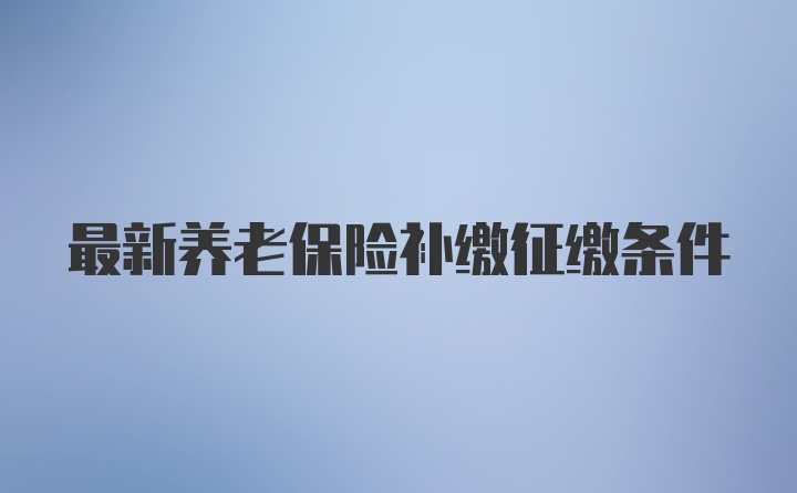 最新养老保险补缴征缴条件