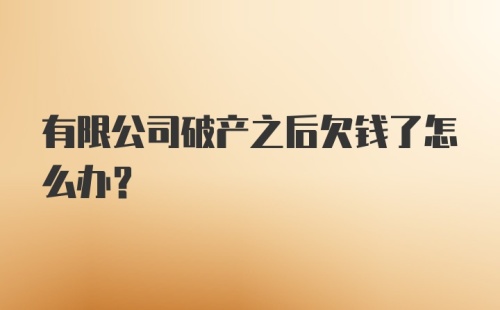 有限公司破产之后欠钱了怎么办？