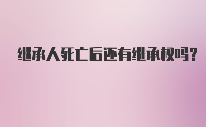 继承人死亡后还有继承权吗？