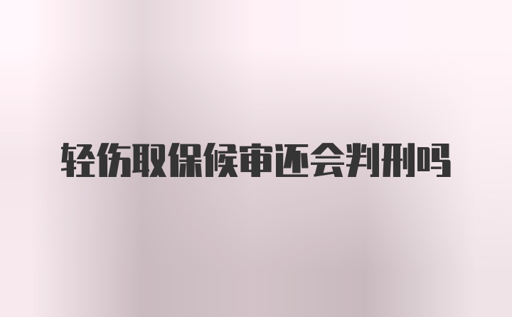 轻伤取保候审还会判刑吗