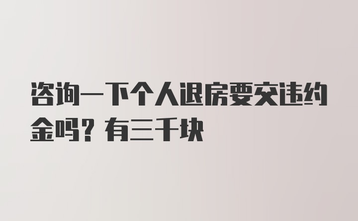 咨询一下个人退房要交违约金吗？有三千块