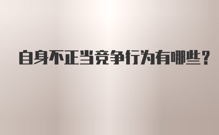 自身不正当竞争行为有哪些？