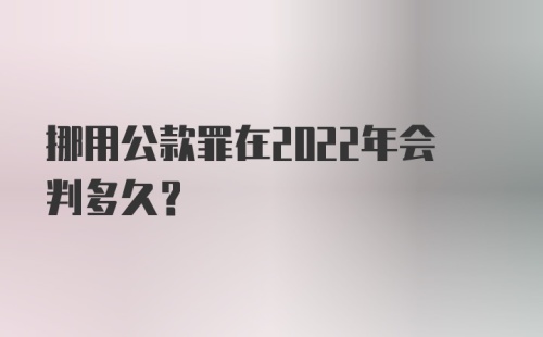 挪用公款罪在2022年会判多久？