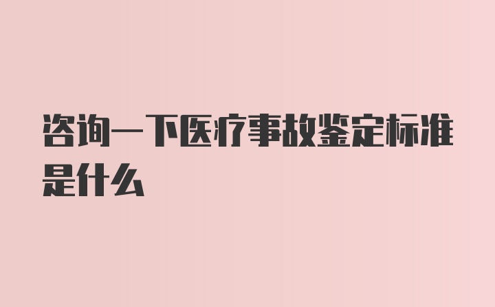 咨询一下医疗事故鉴定标准是什么