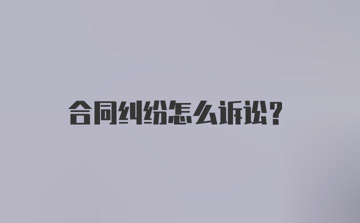 合同纠纷怎么诉讼？