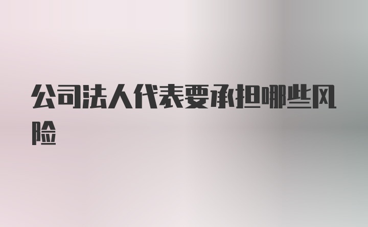 公司法人代表要承担哪些风险