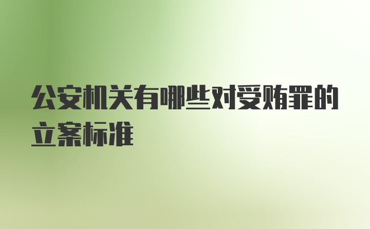 公安机关有哪些对受贿罪的立案标准