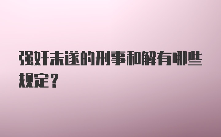 强奸未遂的刑事和解有哪些规定？