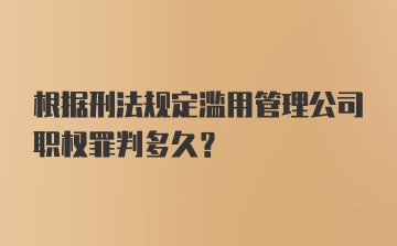 根据刑法规定滥用管理公司职权罪判多久？