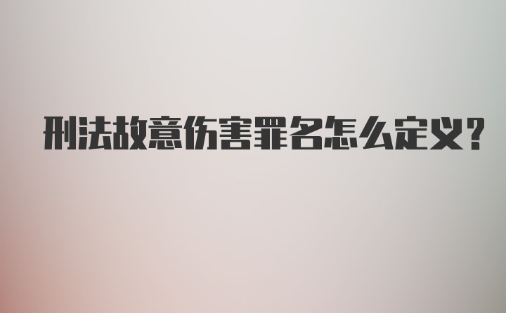 刑法故意伤害罪名怎么定义？