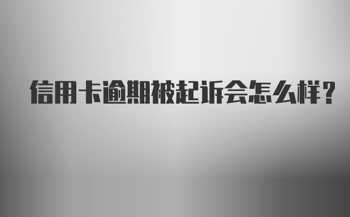 信用卡逾期被起诉会怎么样?