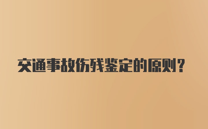 交通事故伤残鉴定的原则？