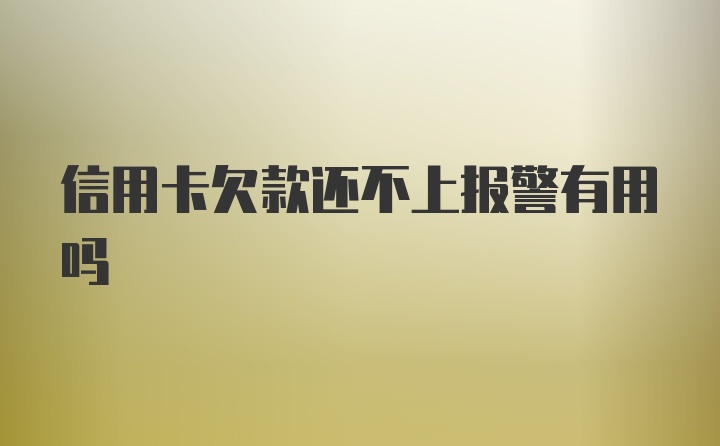 信用卡欠款还不上报警有用吗