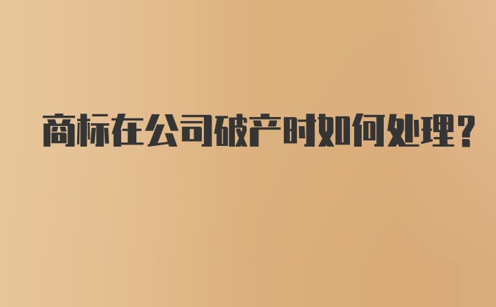 商标在公司破产时如何处理？