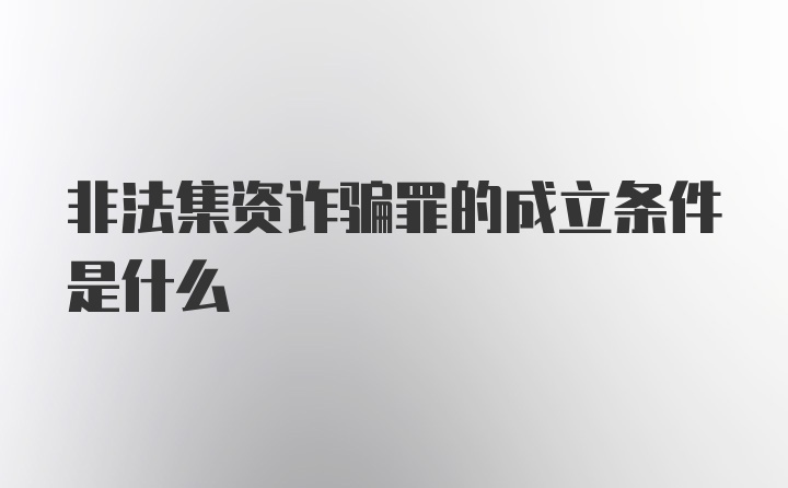 非法集资诈骗罪的成立条件是什么