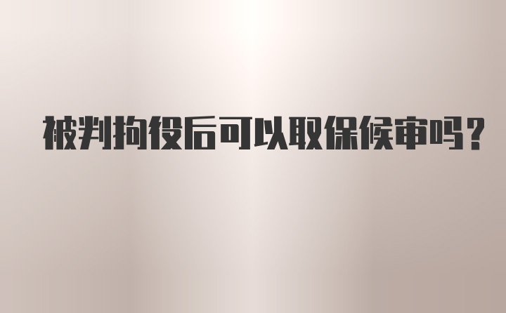 被判拘役后可以取保候审吗？