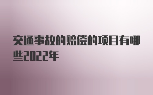 交通事故的赔偿的项目有哪些2022年