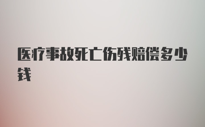 医疗事故死亡伤残赔偿多少钱