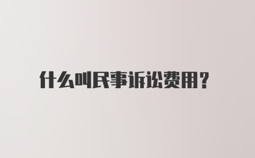 什么叫民事诉讼费用？