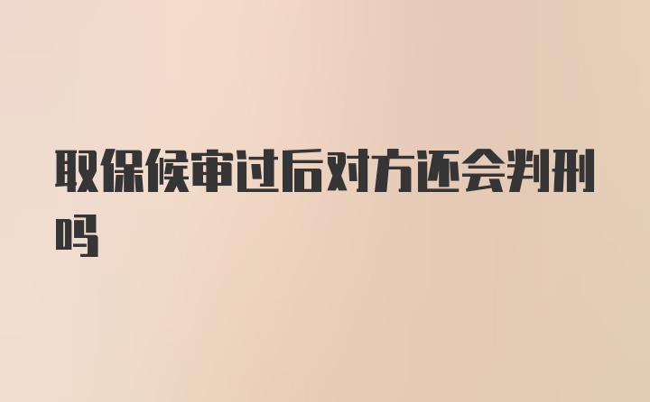 取保候审过后对方还会判刑吗