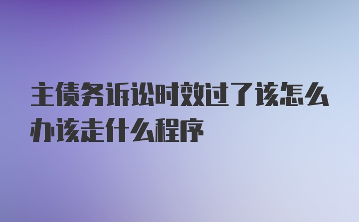 主债务诉讼时效过了该怎么办该走什么程序