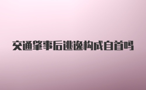 交通肇事后逃逸构成自首吗