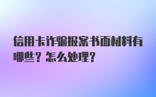 信用卡诈骗报案书面材料有哪些？怎么处理？