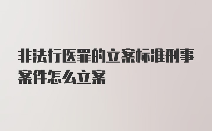 非法行医罪的立案标准刑事案件怎么立案