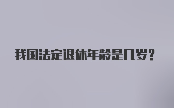 我国法定退休年龄是几岁？