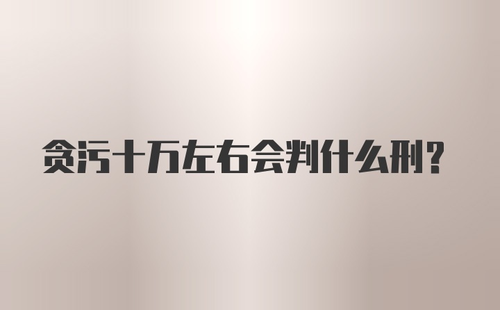 贪污十万左右会判什么刑？