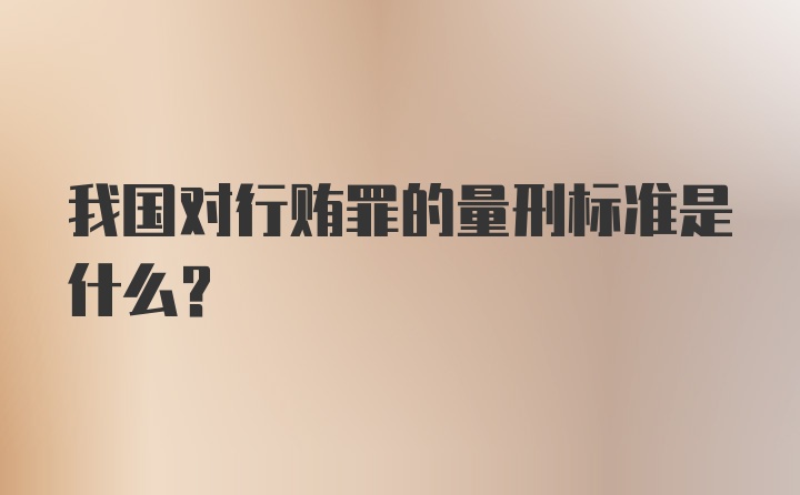 我国对行贿罪的量刑标准是什么？