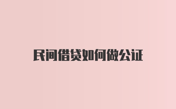 民间借贷如何做公证