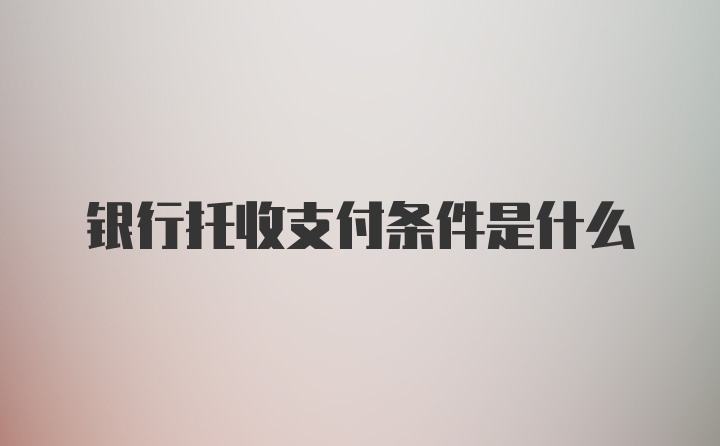 银行托收支付条件是什么